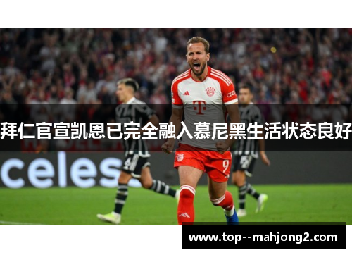 拜仁官宣凯恩已完全融入慕尼黑生活状态良好