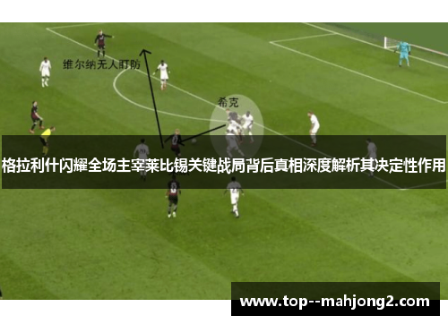 格拉利什闪耀全场主宰莱比锡关键战局背后真相深度解析其决定性作用