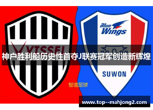 神户胜利船历史性首夺J联赛冠军创造新辉煌