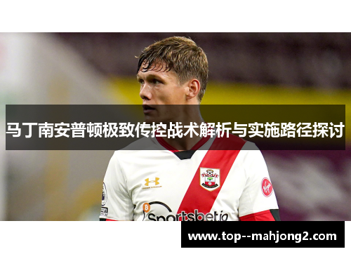 马丁南安普顿极致传控战术解析与实施路径探讨