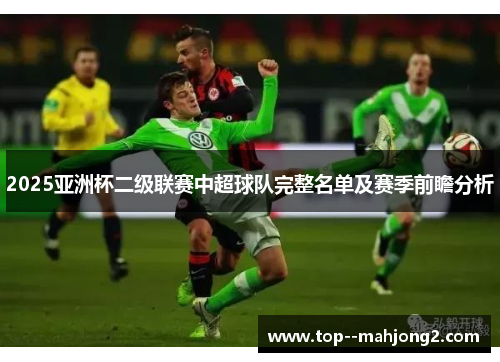 2025亚洲杯二级联赛中超球队完整名单及赛季前瞻分析