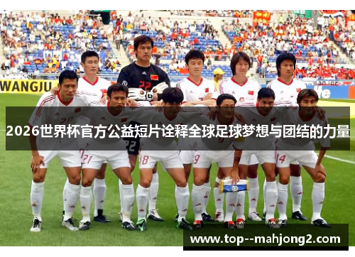 2026世界杯官方公益短片诠释全球足球梦想与团结的力量