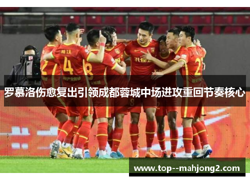 罗慕洛伤愈复出引领成都蓉城中场进攻重回节奏核心