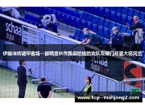伊藤洋辉德甲客场一脚精准长传撕裂防线助攻队友破门尽显大将风范